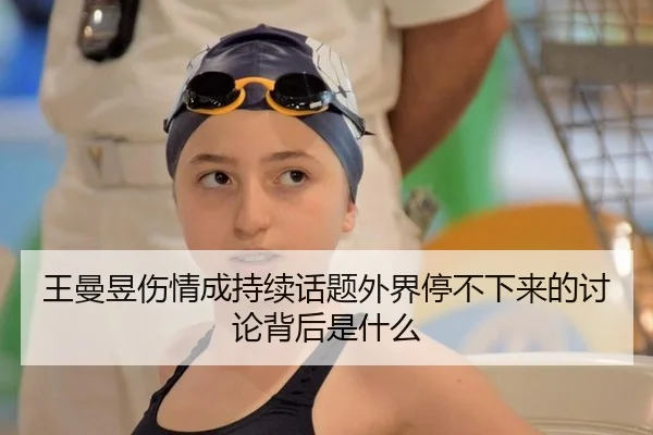 王曼昱伤情成持续话题外界停不下来的讨论背后是什么